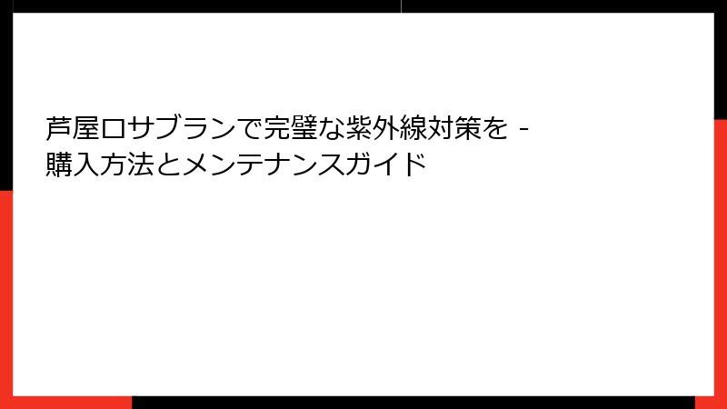 芦屋ロサブランで完璧な紫外線対策を - 購入方法とメンテナンスガイド