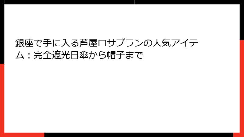 銀座で手に入る芦屋ロサブランの人気アイテム：完全遮光日傘から帽子まで