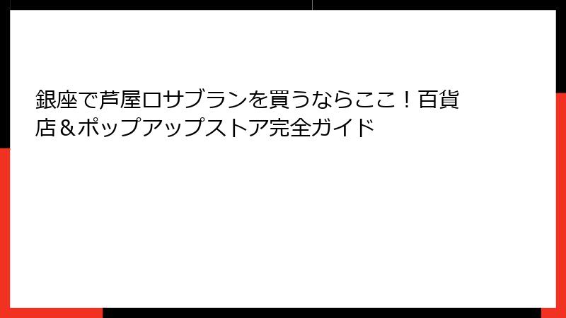 銀座で芦屋ロサブランを買うならここ！百貨店＆ポップアップストア完全ガイド