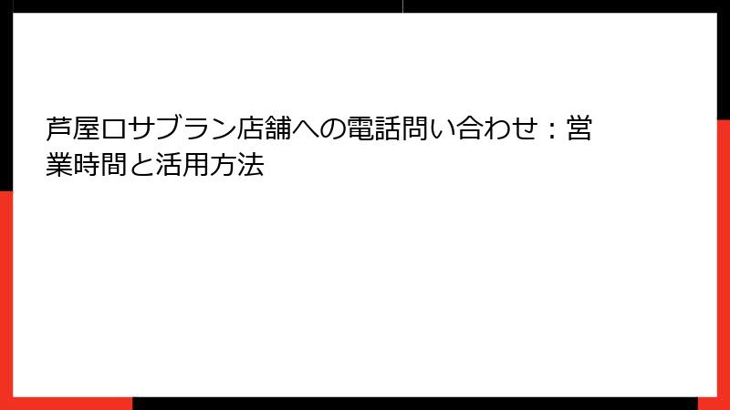 芦屋ロサブラン店舗への電話問い合わせ：営業時間と活用方法