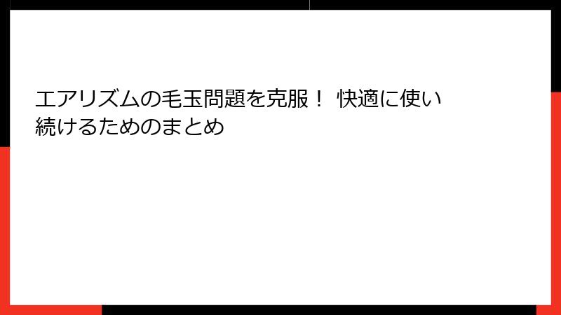 エアリズムの毛玉問題を克服！ 快適に使い続けるためのまとめ