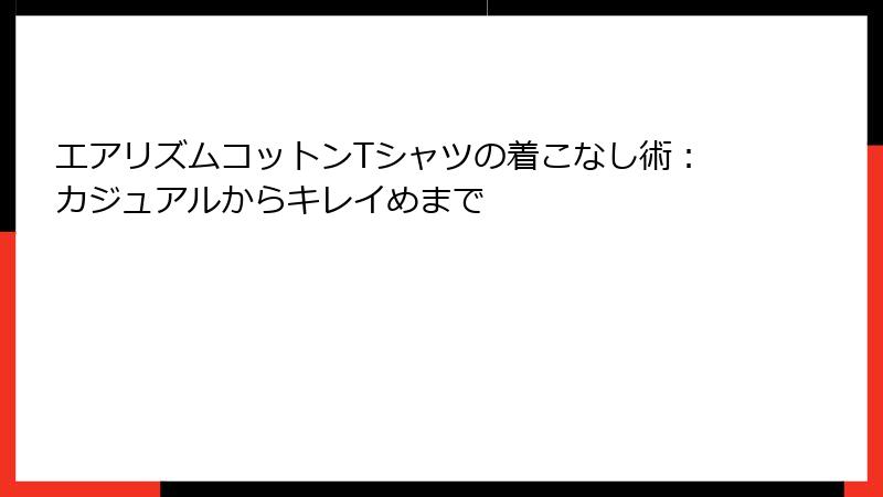 エアリズムコットンTシャツの着こなし術：カジュアルからキレイめまで