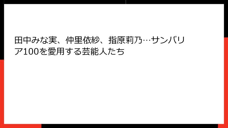 田中みな実、仲里依紗、指原莉乃…サンバリア100を愛用する芸能人たち