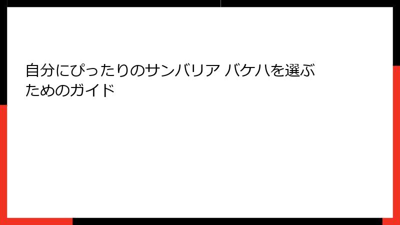 自分にぴったりのサンバリア バケハを選ぶためのガイド