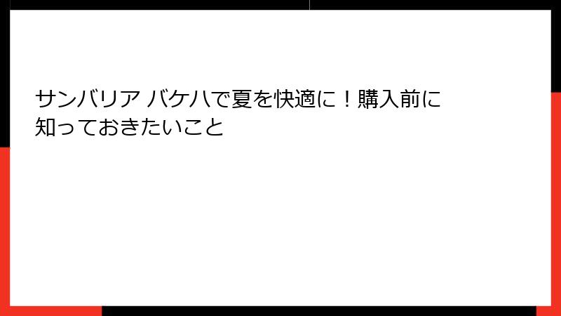 サンバリア バケハで夏を快適に！購入前に知っておきたいこと