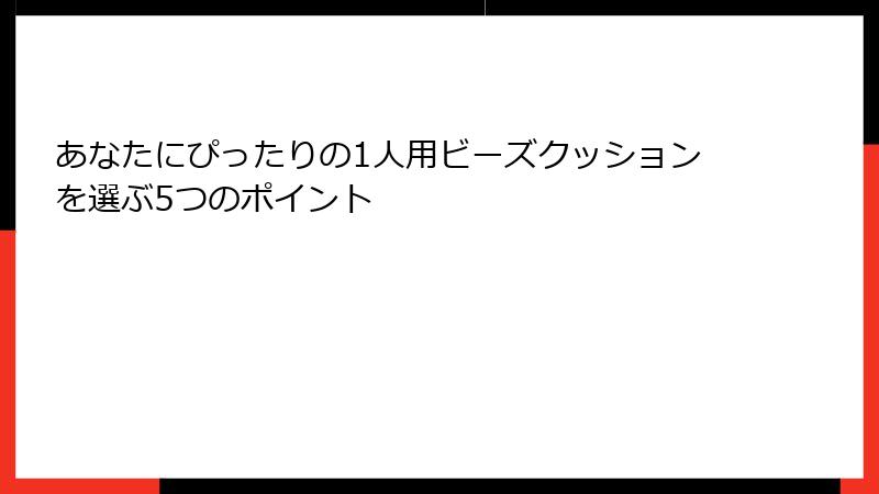 あなたにぴったりの1人用ビーズクッションを選ぶ5つのポイント