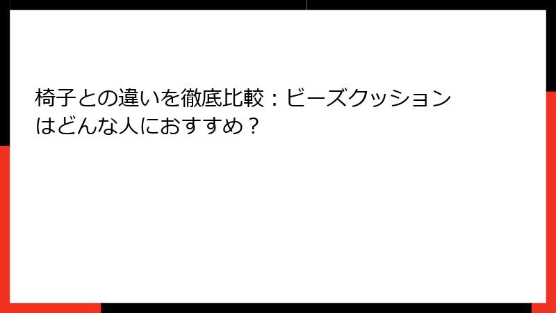 椅子との違いを徹底比較：ビーズクッションはどんな人におすすめ？