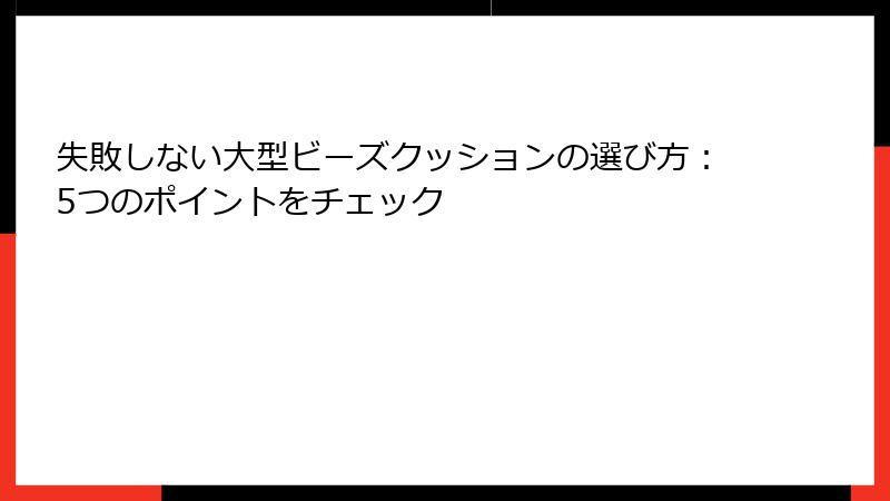失敗しない大型ビーズクッションの選び方：5つのポイントをチェック