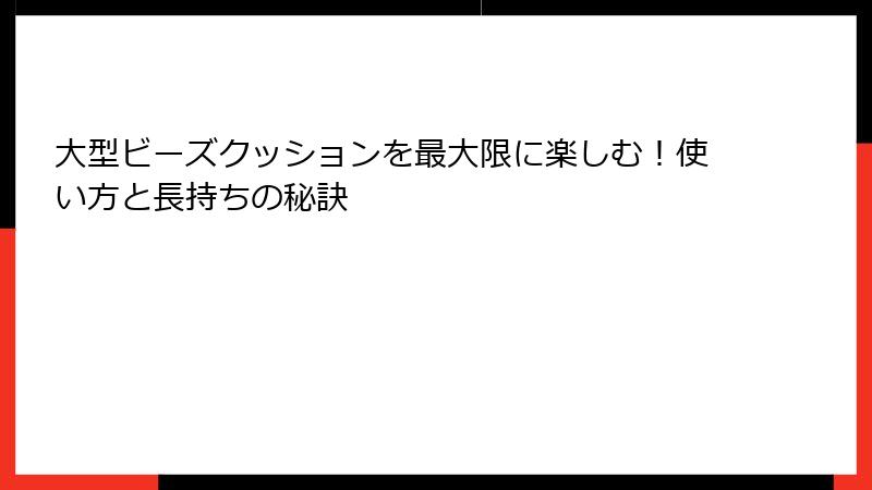 大型ビーズクッションを最大限に楽しむ！使い方と長持ちの秘訣