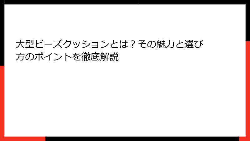 大型ビーズクッションとは？その魅力と選び方のポイントを徹底解説
