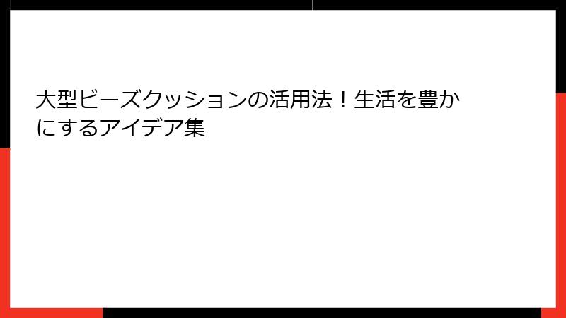 大型ビーズクッションの活用法！生活を豊かにするアイデア集