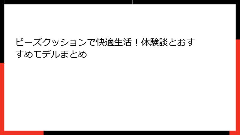 ビーズクッションで快適生活！体験談とおすすめモデルまとめ