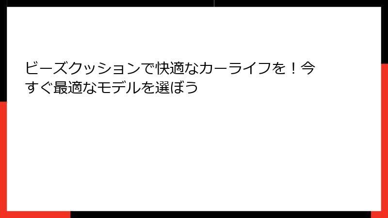 ビーズクッションで快適なカーライフを！今すぐ最適なモデルを選ぼう