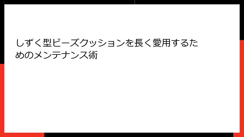 しずく型ビーズクッションを長く愛用するためのメンテナンス術
