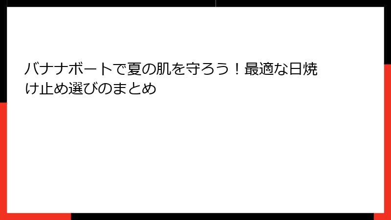 バナナボートで夏の肌を守ろう！最適な日焼け止め選びのまとめ