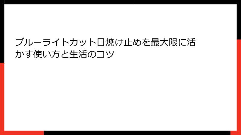 ブルーライトカット日焼け止めを最大限に活かす使い方と生活のコツ
