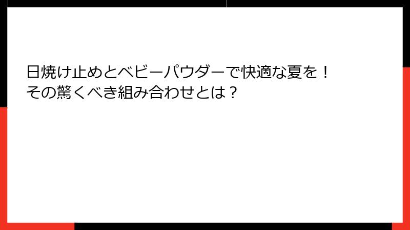 日焼け止めとベビーパウダーで快適な夏を！その驚くべき組み合わせとは？
