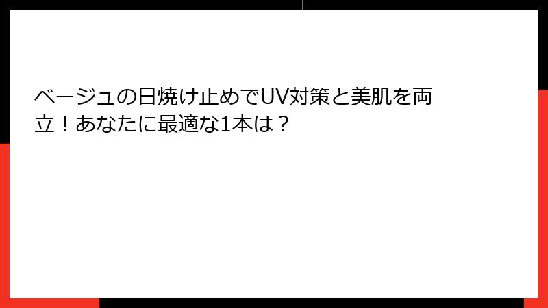 ベージュの日焼け止めでUV対策と美肌を両立！あなたに最適な1本は？