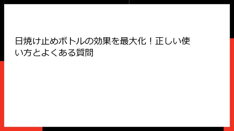 日焼け止めボトルの効果を最大化！正しい使い方とよくある質問