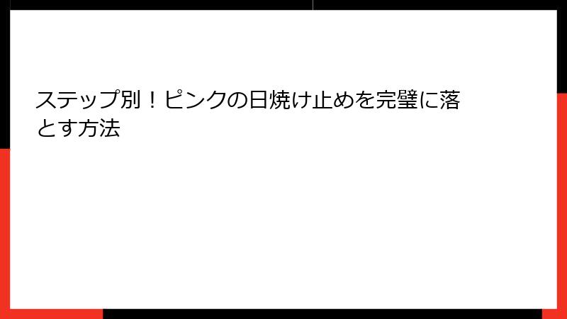 ステップ別！ピンクの日焼け止めを完璧に落とす方法