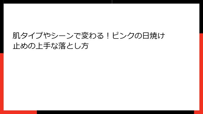 肌タイプやシーンで変わる！ピンクの日焼け止めの上手な落とし方