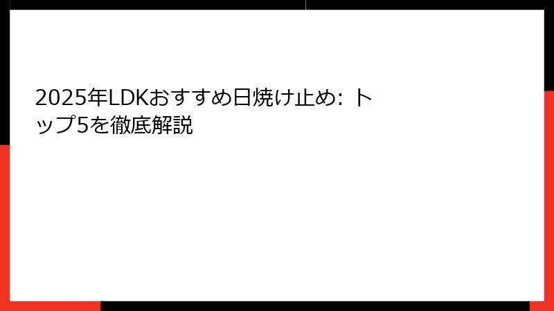 2025年LDKおすすめ日焼け止め: トップ5を徹底解説