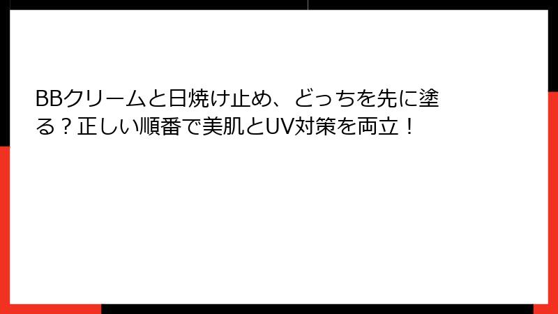 BBクリームと日焼け止め、どっちを先に塗る？正しい順番で美肌とUV対策を両立！