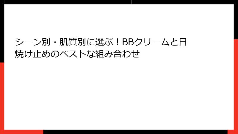 シーン別・肌質別に選ぶ！BBクリームと日焼け止めのベストな組み合わせ