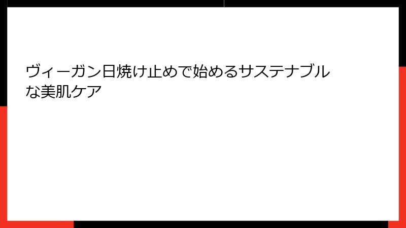 ヴィーガン日焼け止めで始めるサステナブルな美肌ケア