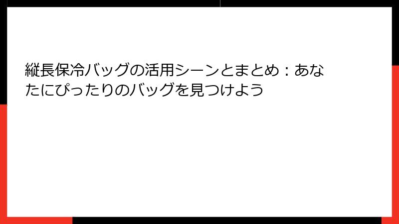 縦長保冷バッグの活用シーンとまとめ：あなたにぴったりのバッグを見つけよう