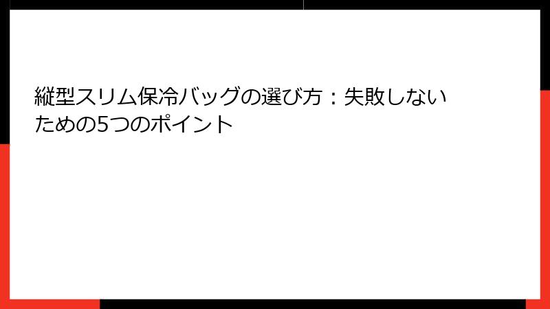 縦型スリム保冷バッグの選び方：失敗しないための5つのポイント