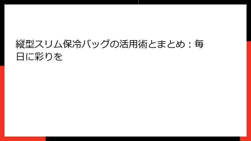 縦型スリム保冷バッグの活用術とまとめ：毎日に彩りを