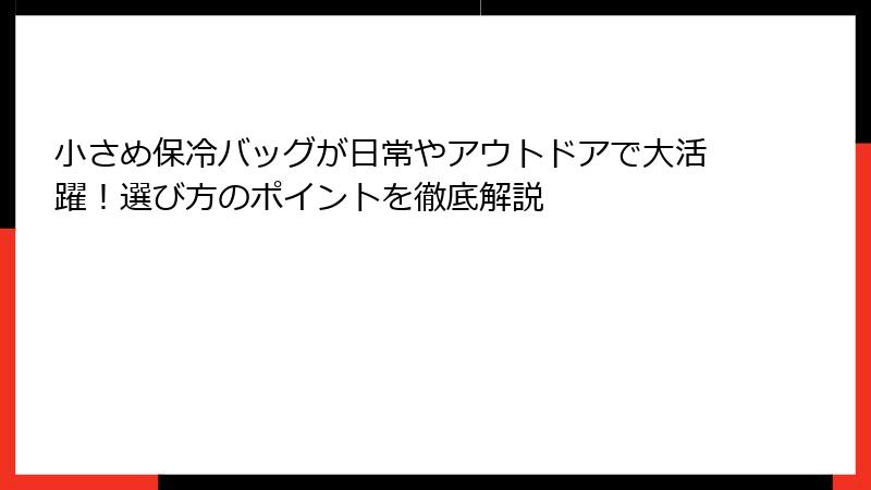 小さめ保冷バッグが日常やアウトドアで大活躍！選び方のポイントを徹底解説