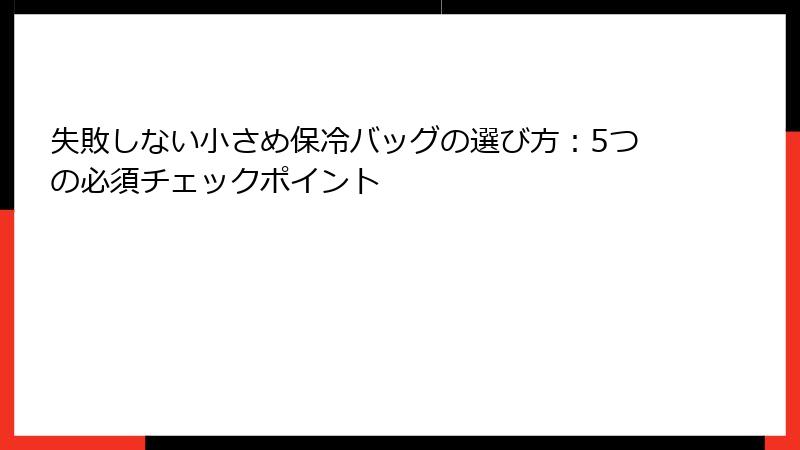 失敗しない小さめ保冷バッグの選び方：5つの必須チェックポイント