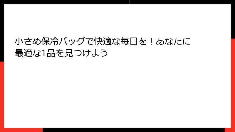 小さめ保冷バッグで快適な毎日を！あなたに最適な1品を見つけよう