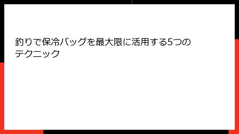 釣りで保冷バッグを最大限に活用する5つのテクニック