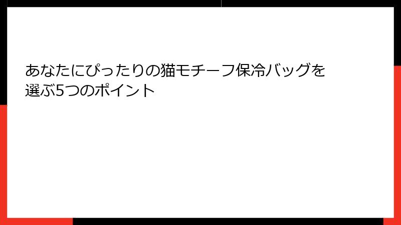 あなたにぴったりの猫モチーフ保冷バッグを選ぶ5つのポイント