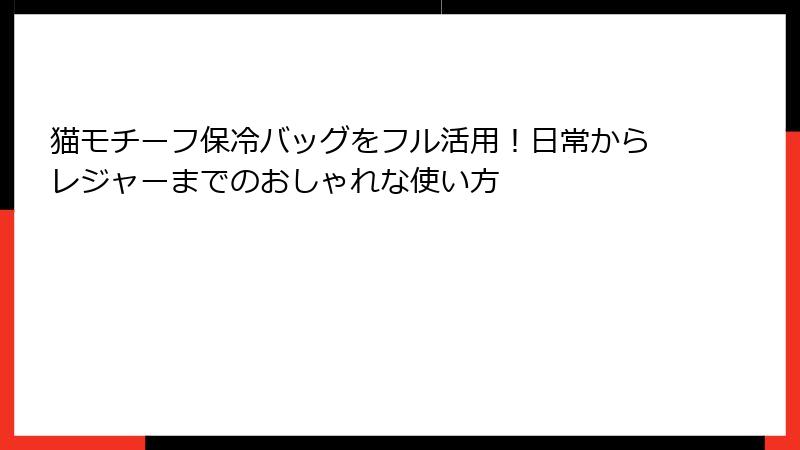 猫モチーフ保冷バッグをフル活用！日常からレジャーまでのおしゃれな使い方
