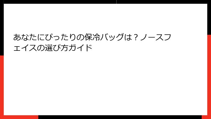 あなたにぴったりの保冷バッグは？ノースフェイスの選び方ガイド