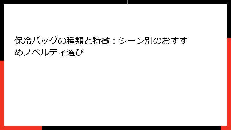保冷バッグの種類と特徴：シーン別のおすすめノベルティ選び