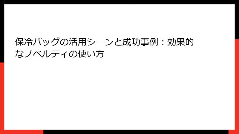 保冷バッグの活用シーンと成功事例：効果的なノベルティの使い方