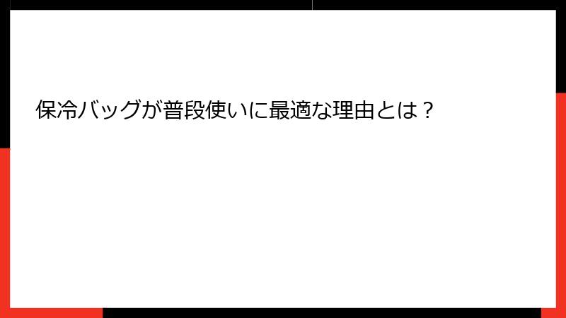 保冷バッグが普段使いに最適な理由とは？