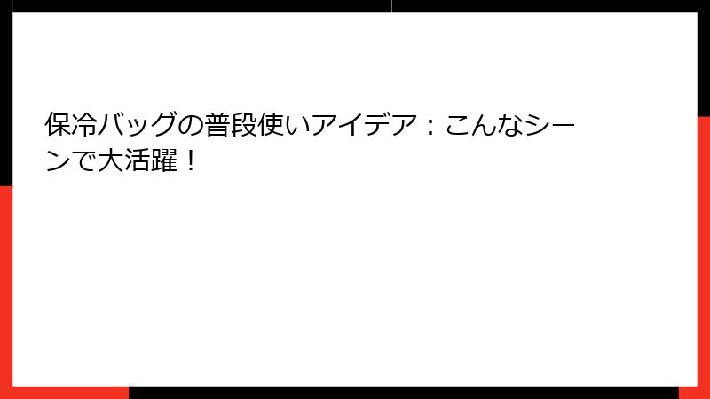 保冷バッグの普段使いアイデア：こんなシーンで大活躍！