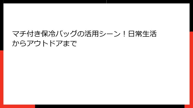 マチ付き保冷バッグの活用シーン！日常生活からアウトドアまで
