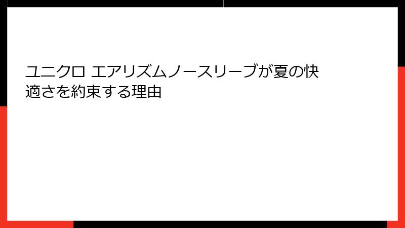 ユニクロ エアリズムノースリーブが夏の快適さを約束する理由