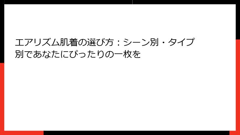 エアリズム肌着の選び方：シーン別・タイプ別であなたにぴったりの一枚を