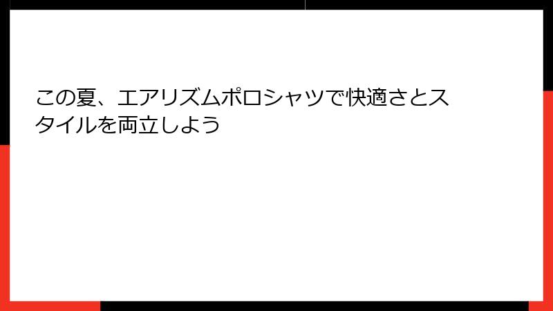 この夏、エアリズムポロシャツで快適さとスタイルを両立しよう