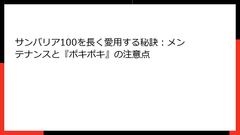 サンバリア100を長く愛用する秘訣：メンテナンスと『ポキポキ』の注意点