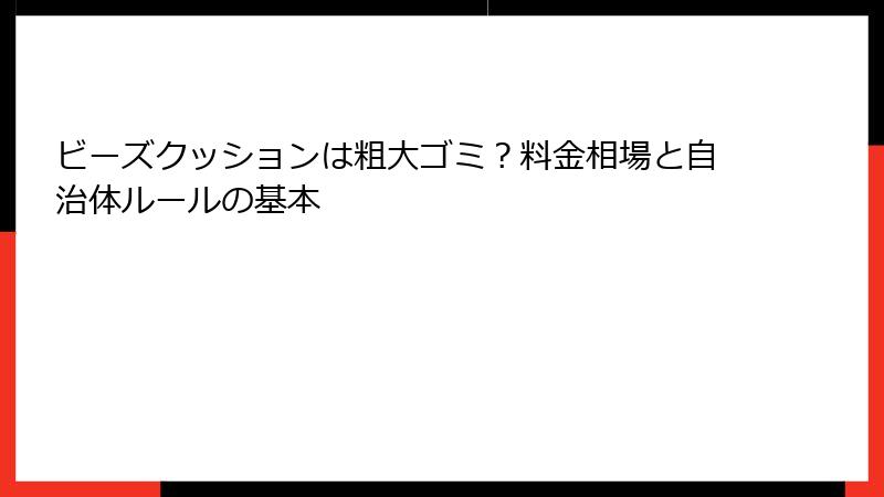 ビーズクッションは粗大ゴミ？料金相場と自治体ルールの基本