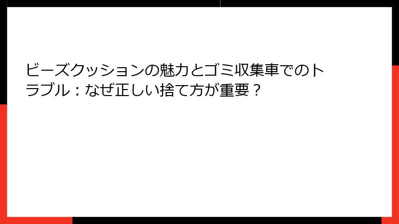 ビーズクッションの魅力とゴミ収集車でのトラブル：なぜ正しい捨て方が重要？